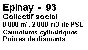 Zone de Texte: Epinay  -  93Collectif social8 000 m, 2 000 m3 de PSECannelures cylindriquesPointes de diamants